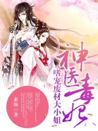 神医毒妃嗜宠废材大小姐免费阅读听书 神医毒妃嗜宠废材大小姐免费阅读听书