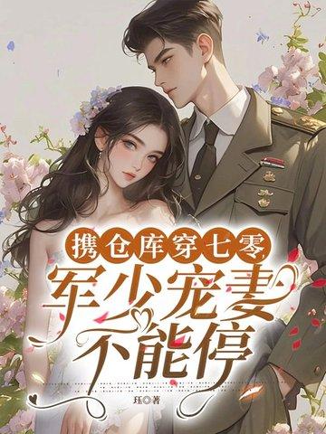 携仓库穿七零军少宠妻不能停 携仓库穿七零军少宠妻不能停