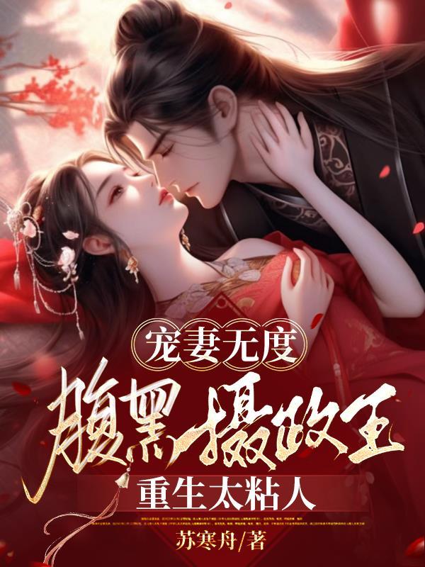 宠妻无度腹黑摄政王重生太粘人 苏寒舟 宠妻无度腹黑摄政王重生太粘人 苏寒舟