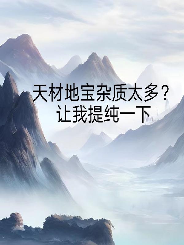 天材地宝杂质太多?让我提纯一下 天材地宝杂质太多?让我提纯一下
