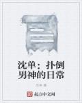 沈单:扑倒男神的日常 沈单:扑倒男神的日常