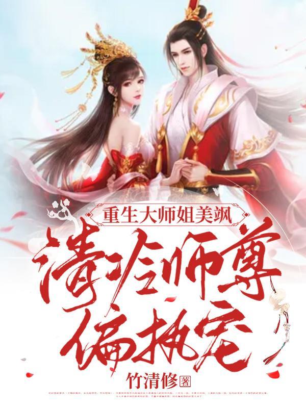 重生大师姐美飒,清冷师尊偏执宠 重生大师姐美飒,清冷师尊偏执宠