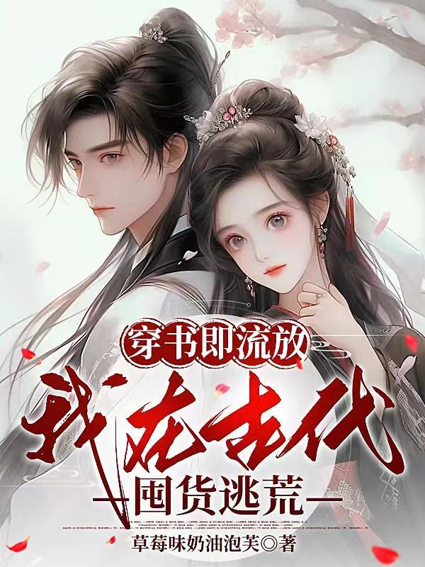 穿书即流放,我在古代囤货逃荒 穿书即流放,我在古代囤货逃荒