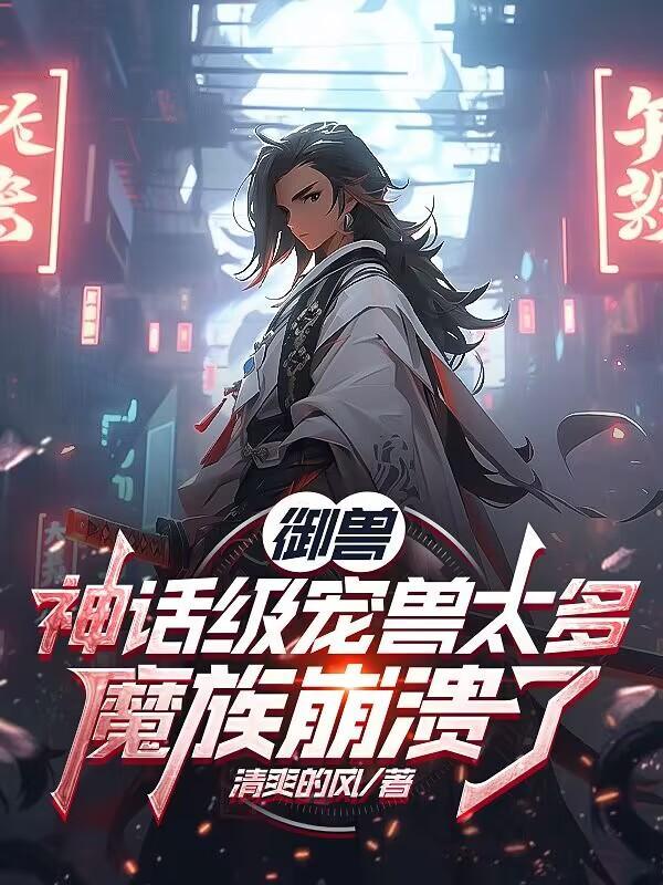 御兽:神话级宠兽太多魔族崩溃了 御兽:神话级宠兽太多魔族崩溃了